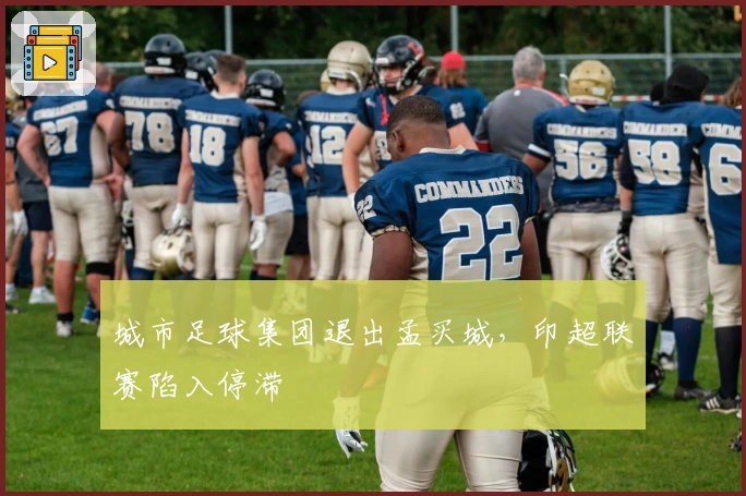 城市足球集团退出孟买城，印超联赛陷入停滞