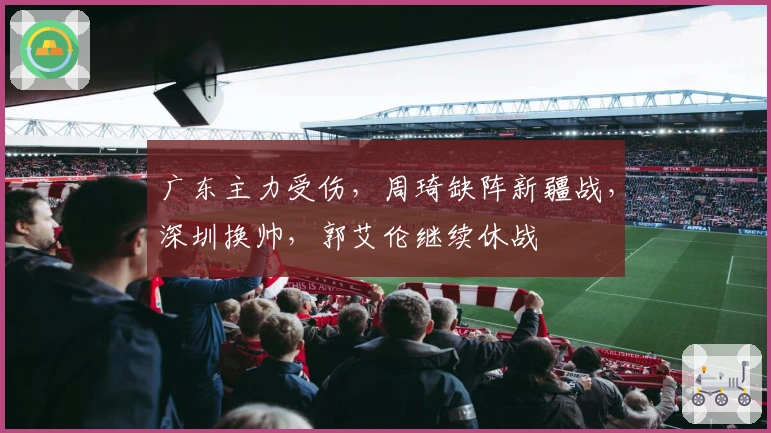 广东主力受伤，周琦缺阵新疆战，深圳换帅，郭艾伦继续休战