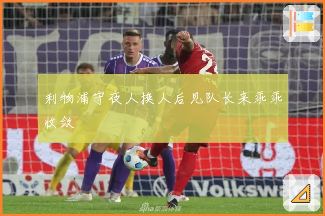 利物浦守夜人换人后见队长来乖乖收敛