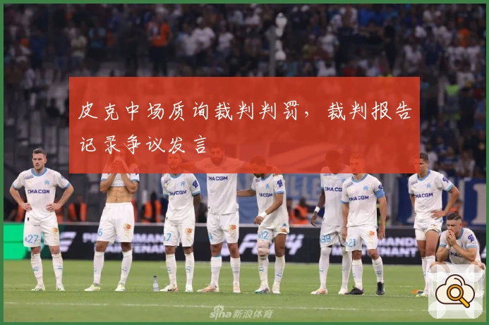 皮克中场质询裁判判罚，裁判报告记录争议发言