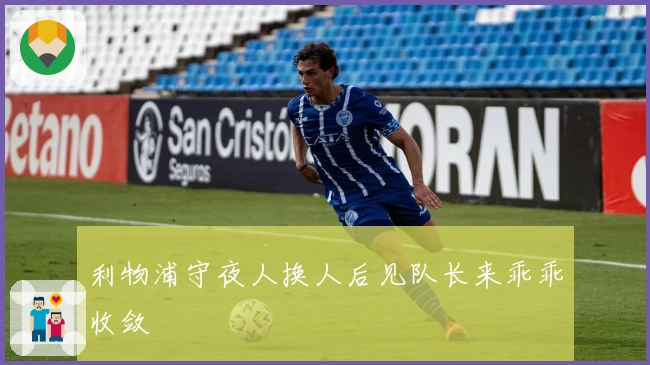 利物浦守夜人换人后见队长来乖乖收敛