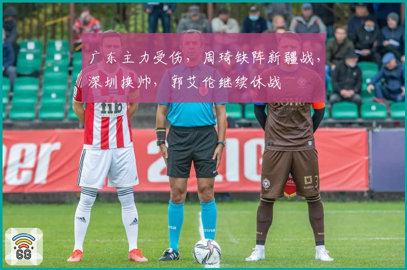 广东主力受伤，周琦缺阵新疆战，深圳换帅，郭艾伦继续休战