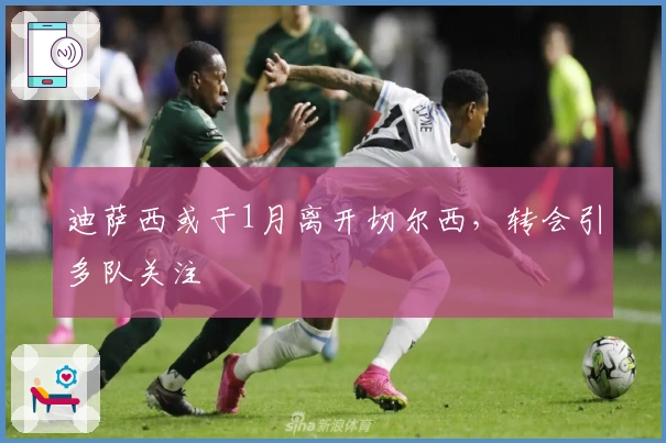 迪萨西或于1月离开切尔西，转会引多队关注