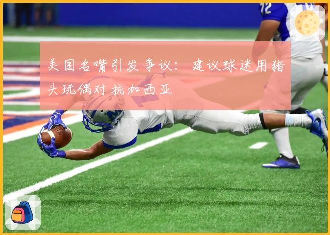 美国名嘴引发争议：建议球迷用猪头玩偶对抗加西亚